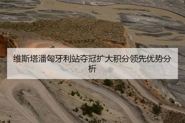 维斯塔潘匈牙利站夺冠扩大积分领先优势分析