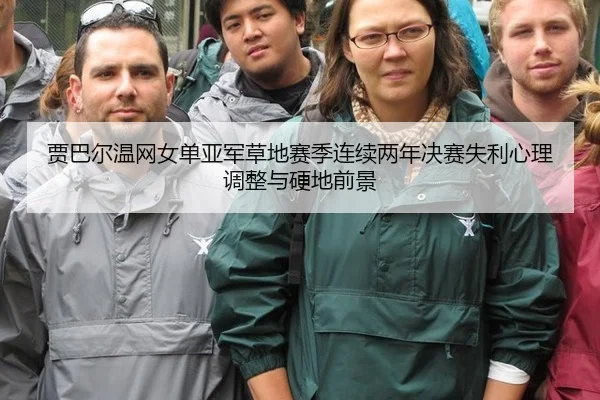 贾巴尔温网女单亚军草地赛季连续两年决赛失利心理调整与硬地前景