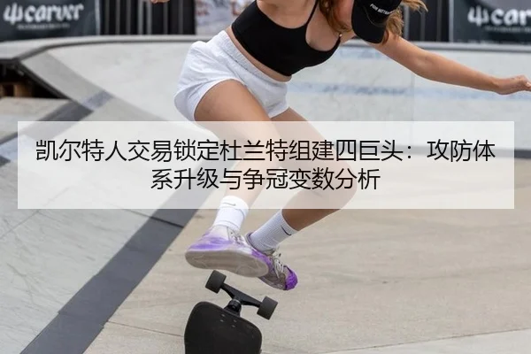 凯尔特人交易锁定杜兰特组建四巨头：攻防体系升级与争冠变数分析